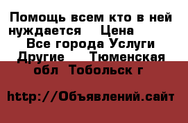 Помощь всем кто в ней нуждается  › Цена ­ 6 000 - Все города Услуги » Другие   . Тюменская обл.,Тобольск г.